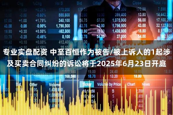 专业实盘配资 中至百恒作为被告/被上诉人的1起涉及买卖合同纠纷的诉讼将于2025年6月23日开庭