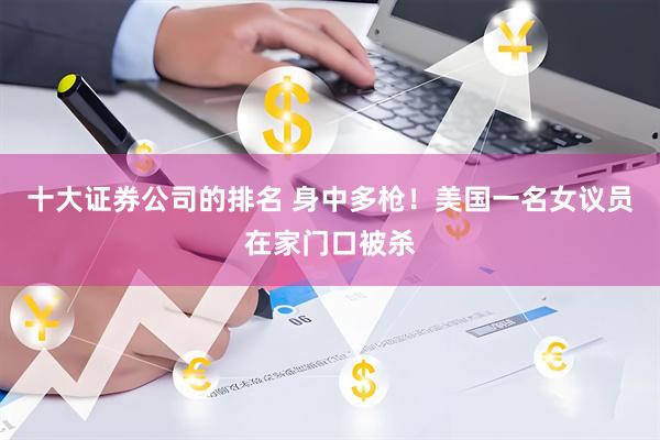 十大证券公司的排名 身中多枪！美国一名女议员在家门口被杀