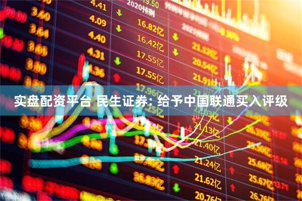 实盘配资平台 民生证券: 给予中国联通买入评级