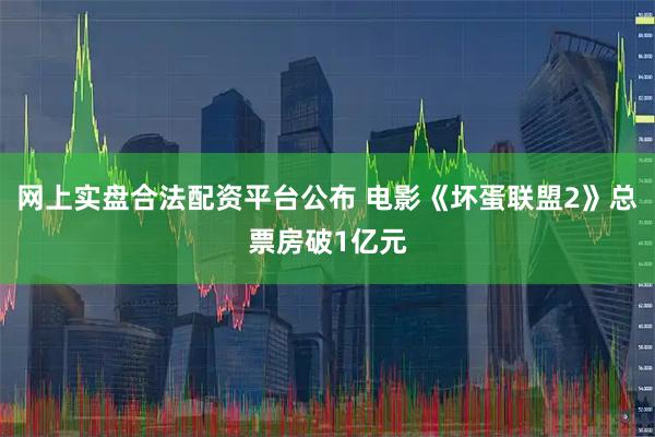 网上实盘合法配资平台公布 电影《坏蛋联盟2》总票房破1亿元