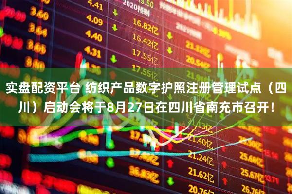 实盘配资平台 纺织产品数字护照注册管理试点（四川）启动会将于8月27日在四川省南充市召开！