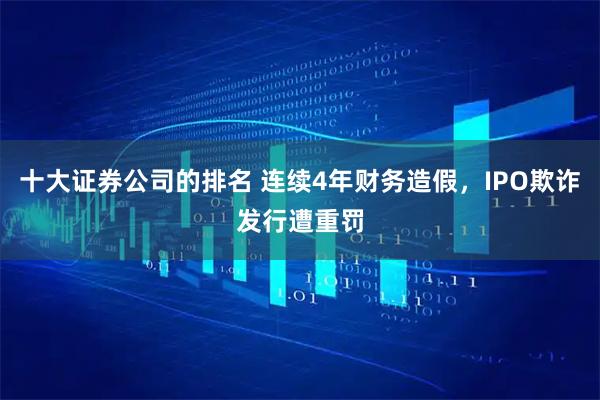 十大证券公司的排名 连续4年财务造假，IPO欺诈发行遭重罚