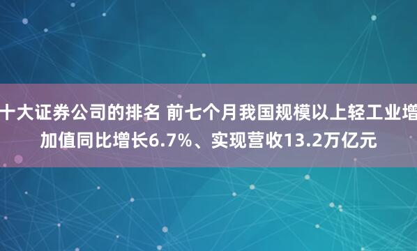 十大证券公司的排名 前七个月我国规模以上轻工业增加值同比增长6.7%、实现营收13.2万亿元