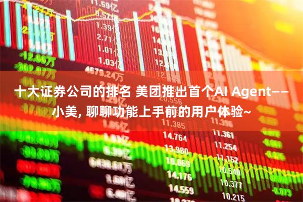 十大证券公司的排名 美团推出首个AI Agent——小美, 聊聊功能上手前的用户体验~
