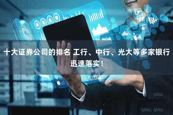 十大证券公司的排名 工行、中行、光大等多家银行迅速落实！