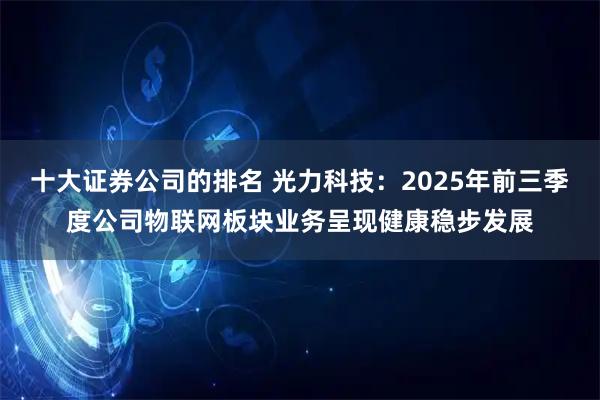 十大证券公司的排名 光力科技：2025年前三季度公司物联网板块业务呈现健康稳步发展