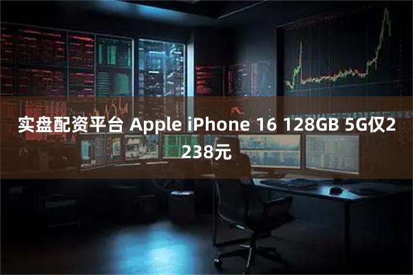 实盘配资平台 Apple iPhone 16 128GB 5G仅2238元