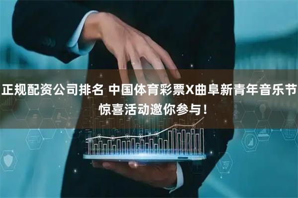 正规配资公司排名 中国体育彩票X曲阜新青年音乐节  惊喜活动邀你参与！