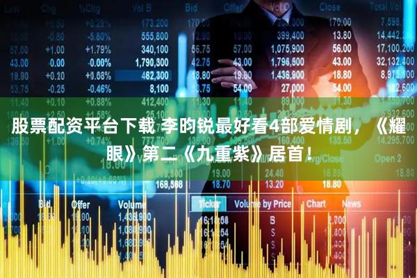股票配资平台下载 李昀锐最好看4部爱情剧，《耀眼》第二《九重紫》居首！